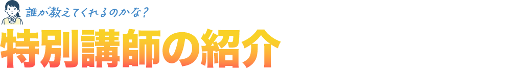 誰が教えてくれるのかな？特別講師の紹介