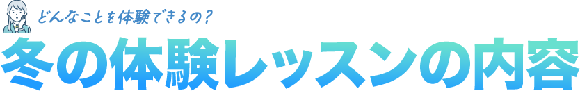 どんなことを体験できるの？冬の体験レッスンの内容